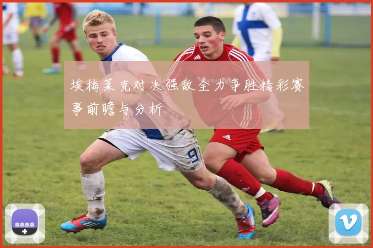 埃梅莱克对决强敌全力争胜精彩赛事前瞻与分析
