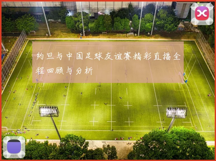 约旦与中国足球友谊赛精彩直播全程回顾与分析
