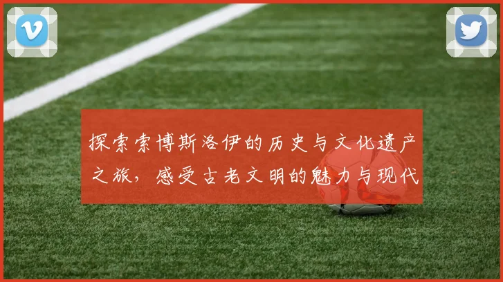 探索索博斯洛伊的历史与文化遗产之旅，感受古老文明的魅力与现代交融