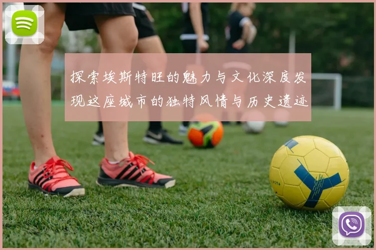 探索埃斯特旺的魅力与文化深度发现这座城市的独特风情与历史遗迹